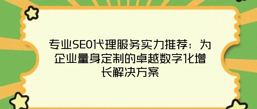 專(zhuān)業(yè)SEO代理服務(wù)實(shí)力推薦：為企業(yè)量身定制的卓越數(shù)字化增長(zhǎng)解決方案