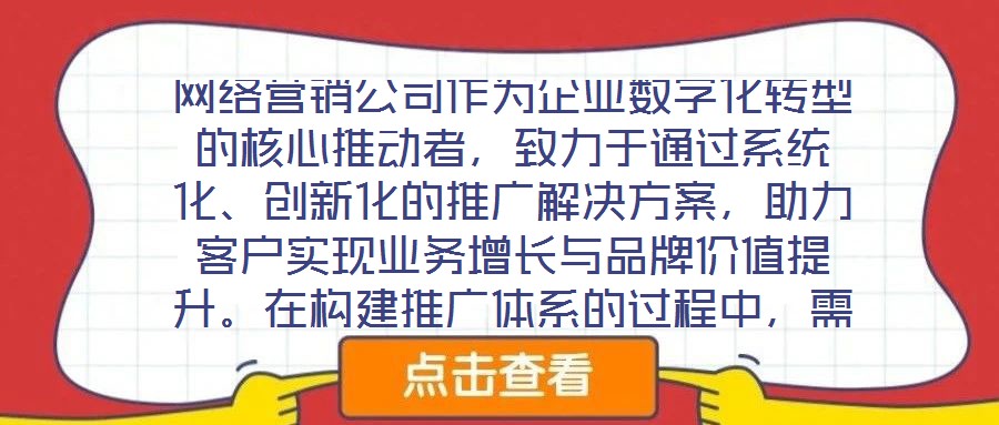 網(wǎng)絡(luò)營銷公司作為企業(yè)數(shù)字化轉(zhuǎn)型的核心推動者，致力于通過系統(tǒng)化、創(chuàng)新化的推廣解決方案，助力客戶實現(xiàn)業(yè)務(wù)增長與品牌價值提升。在構(gòu)建推廣體系的過程中，需圍繞目標設(shè)定、
