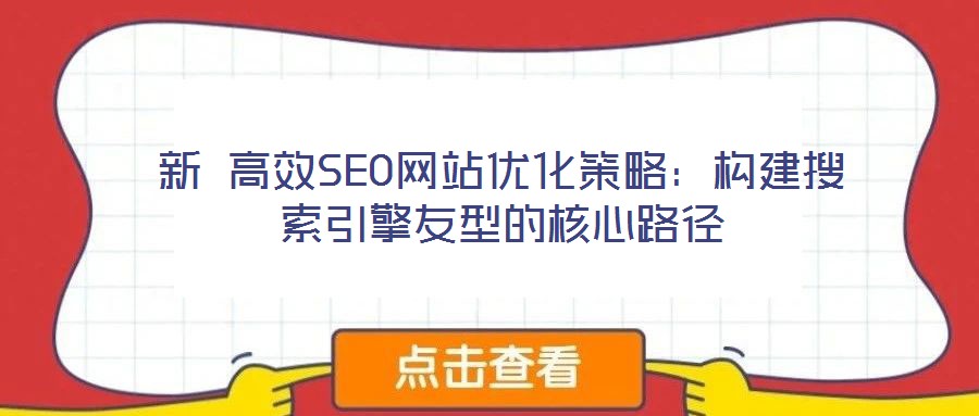 新 高效SEO網(wǎng)站優(yōu)化策略：構建搜索引擎友型的核心路徑