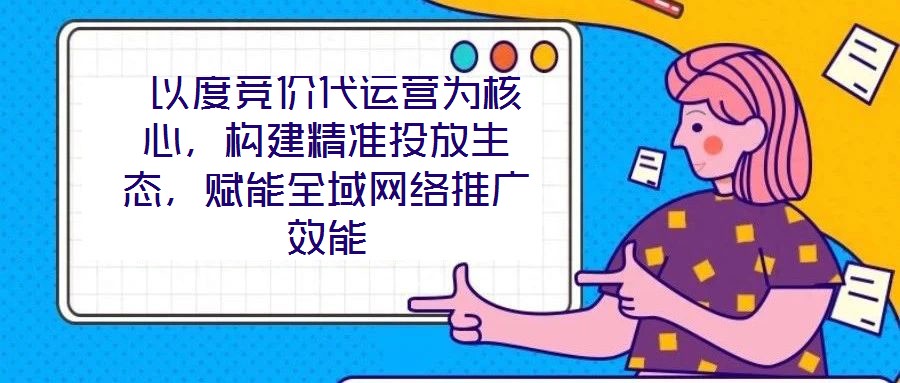  以度競價代運營為核心，構建精準投放生態，賦能全域網絡推廣效能