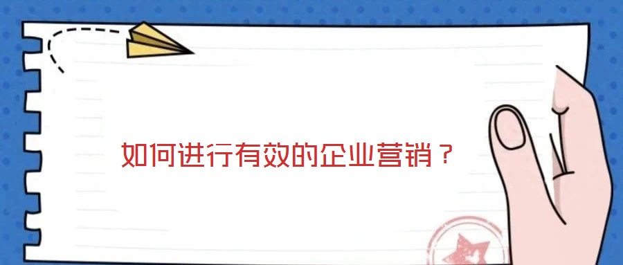 如何進行有效的企業營銷？