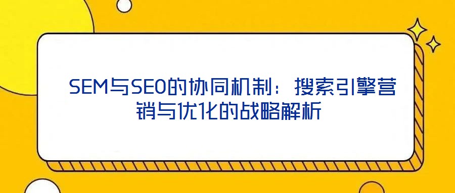  SEM與SEO的協同機制：搜索引擎營銷與優化的戰略解析
