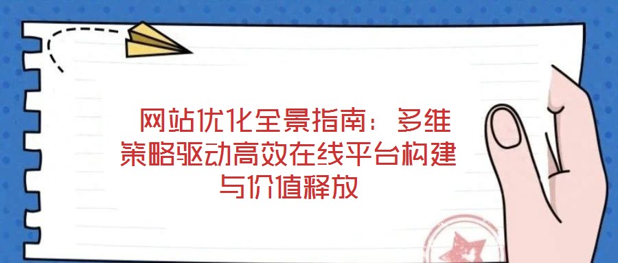  網站優化全景指南：多維策略驅動高效在線平臺構建與價值釋放