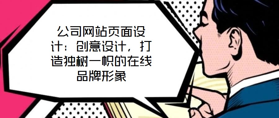 公司網(wǎng)站頁(yè)面設(shè)計(jì)：創(chuàng)意設(shè)計(jì)，打造獨(dú)樹一幟的在線品牌形象
