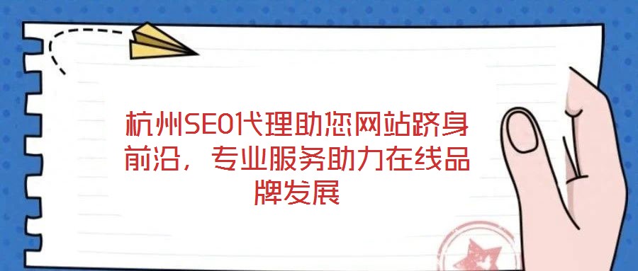 杭州SEO代理助您網(wǎng)站躋身前沿，專業(yè)服務助力在線品牌發(fā)展