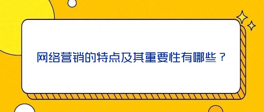網絡營銷的特點及其重要性有哪些？