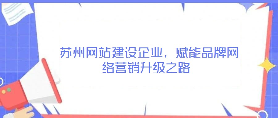  蘇州網站建設企業，賦能品牌網絡營銷升級之路