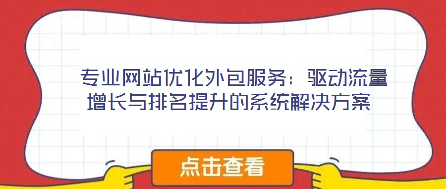  專業(yè)網(wǎng)站優(yōu)化外包服務(wù)：驅(qū)動(dòng)流量增長(zhǎng)與排名提升的系統(tǒng)解決方案