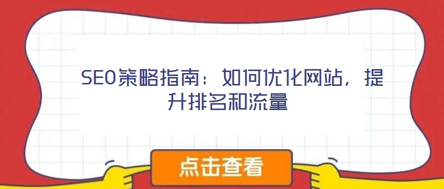  SEO策略指南：如何優(yōu)化網(wǎng)站，提升排名和流量