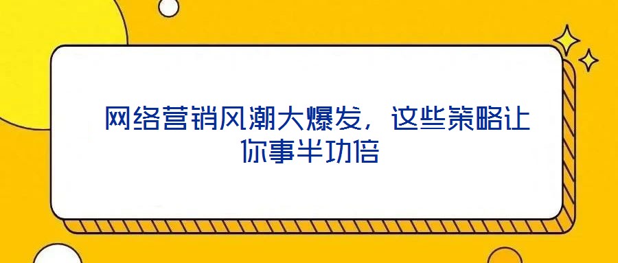  網絡營銷風潮大爆發，這些策略讓你事半功倍