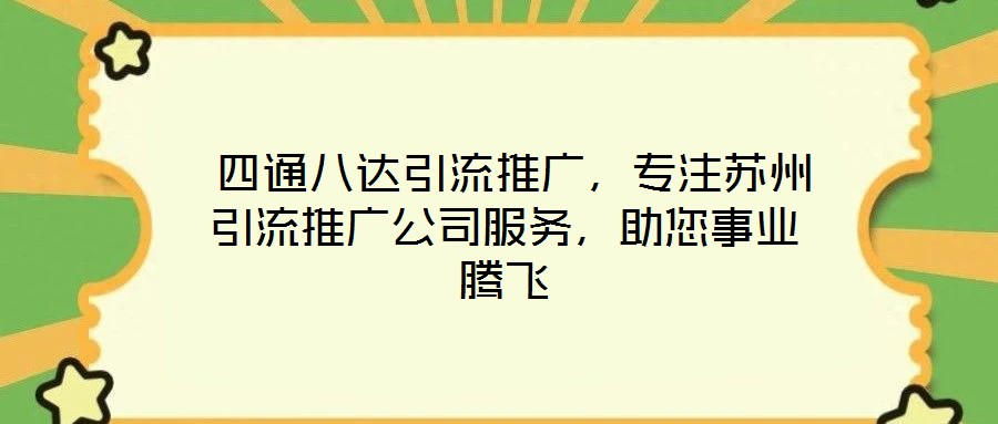  四通八達引流推廣，專注蘇州引流推廣公司服務，助您事業騰飛