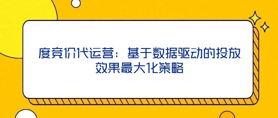 度競價代運營：基于數據驅動的投放效果最大化策略