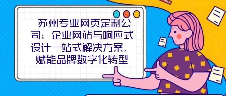  蘇州專業(yè)網頁定制公司：企業(yè)網站與響應式設計一站式解決方案，賦能品牌數字化轉型