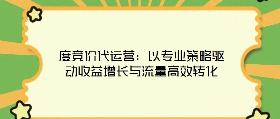 度競(jìng)價(jià)代運(yùn)營：以專業(yè)策略驅(qū)動(dòng)收益增長與流量高效轉(zhuǎn)化