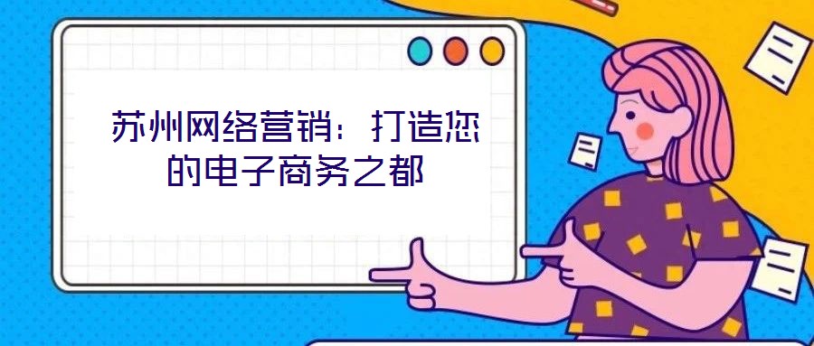 蘇州網絡營銷：打造您的電子商務之都