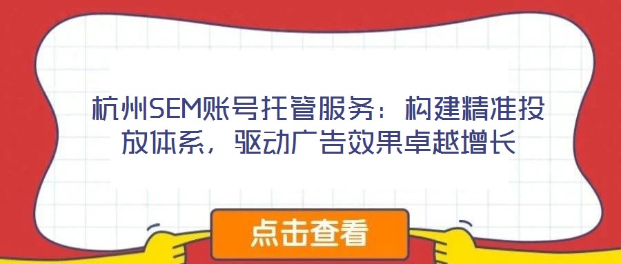 杭州SEM賬號托管服務：構建精準投放體系，驅動廣告效果卓越增長