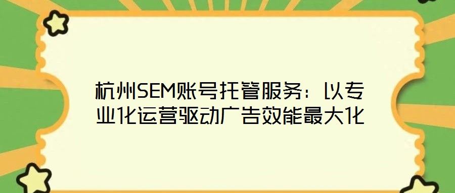 杭州SEM賬號托管服務：以專業化運營驅動廣告效能最大化