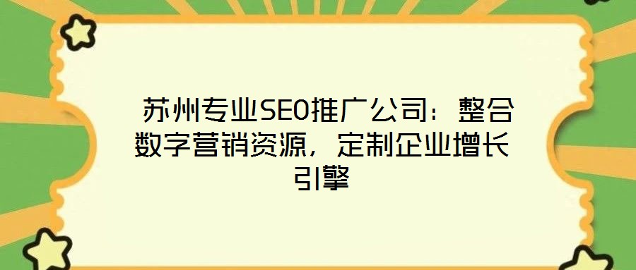  蘇州專業(yè)SEO推廣公司：整合數(shù)字營銷資源，定制企業(yè)增長引擎