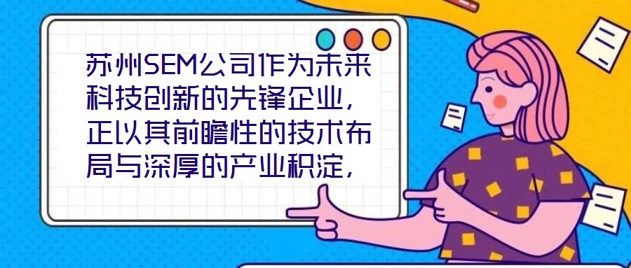 蘇州SEM公司作為未來(lái)科技創(chuàng)新的先鋒企業(yè)，正以其前瞻性的技術(shù)布局與深厚的產(chǎn)業(yè)積淀，重塑行業(yè)競(jìng)爭(zhēng)格局。本文將從技術(shù)創(chuàng)新、產(chǎn)業(yè)應(yīng)用、市場(chǎng)前景及企業(yè)文化四大維度，系統(tǒng)