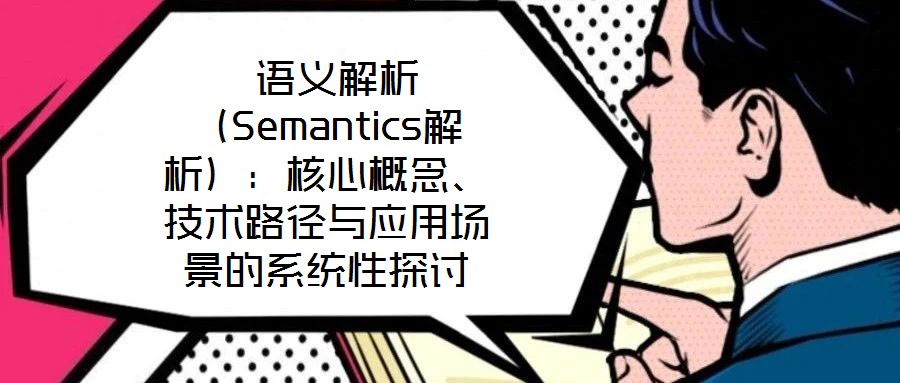  語義解析（Semantics解析）：核心概念、技術(shù)路徑與應(yīng)用場景的系統(tǒng)性探討