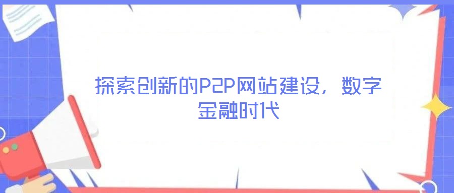 探索創(chuàng)新的P2P網(wǎng)站建設(shè)，數(shù)字金融時(shí)代