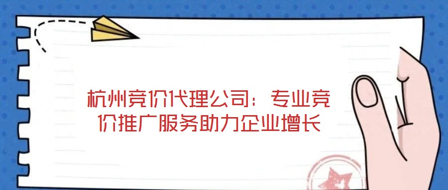 杭州競價代理公司：專業(yè)競價推廣服務助力企業(yè)增長