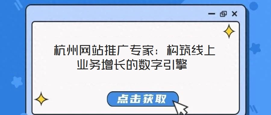  杭州網(wǎng)站推廣專家：構(gòu)筑線上業(yè)務增長的數(shù)字引擎