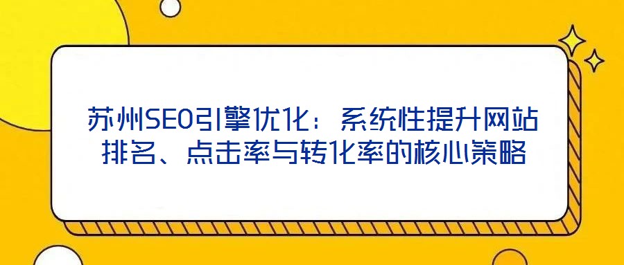 蘇州SEO引擎優(yōu)化：系統(tǒng)性提升網(wǎng)站排名、點擊率與轉(zhuǎn)化率的核心策略