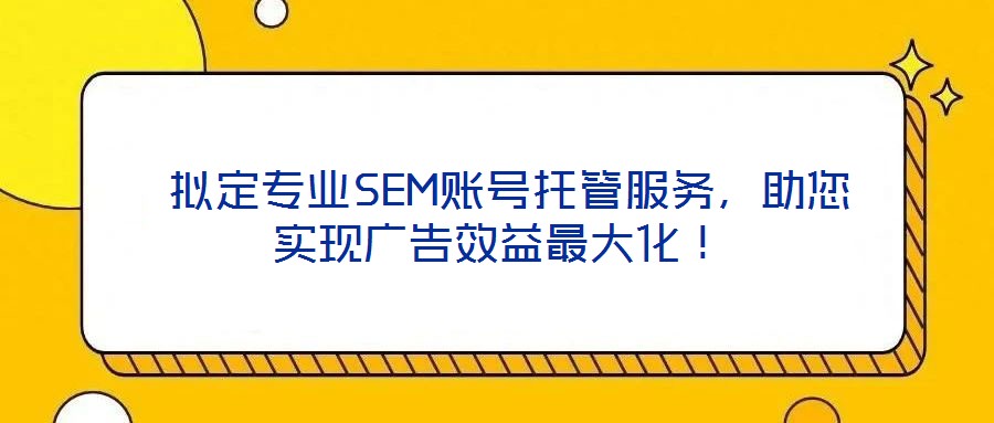  擬定專業(yè)SEM賬號(hào)托管服務(wù)，助您實(shí)現(xiàn)廣告效益最大化！
