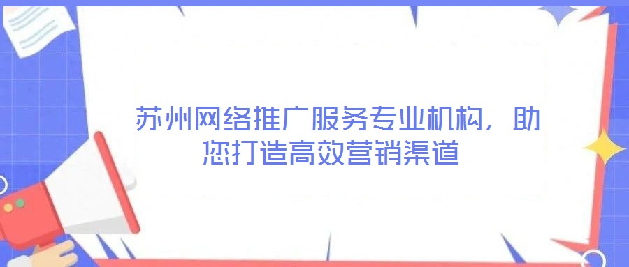  蘇州網(wǎng)絡(luò)推廣服務(wù)專業(yè)機(jī)構(gòu)，助您打造高效營銷渠道