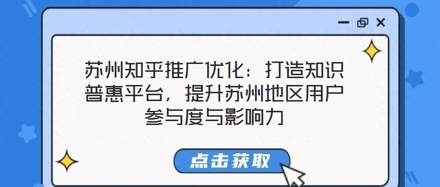 蘇州知乎推廣優(yōu)化：打造知識(shí)普惠平臺(tái)，提升蘇州地區(qū)用戶參與度與影響力