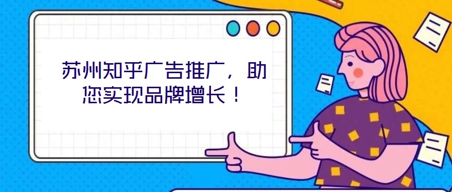 蘇州知乎廣告推廣，助您實(shí)現(xiàn)品牌增長！