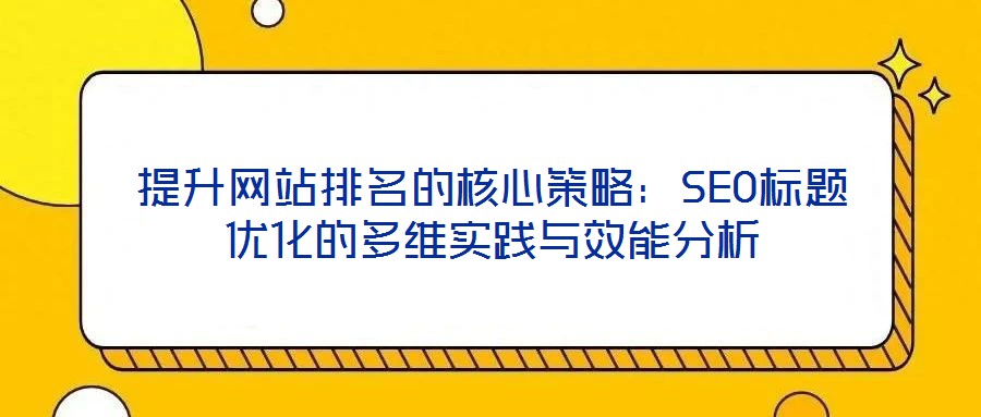 提升網站排名的核心策略：SEO標題優化的多維實踐與效能分析