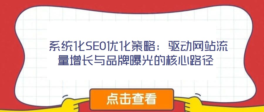  系統化SEO優(yōu)化策略：驅動網站流量增長與品牌曝光的核心路徑
