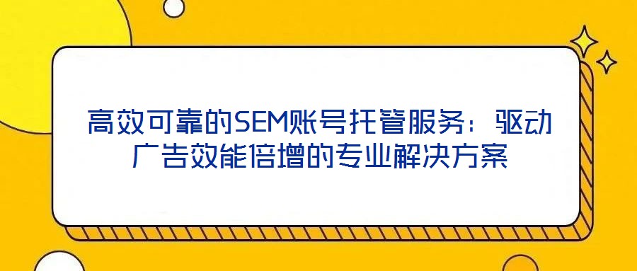 高效可靠的SEM賬號(hào)托管服務(wù)：驅(qū)動(dòng)廣告效能倍增的專業(yè)解決方案