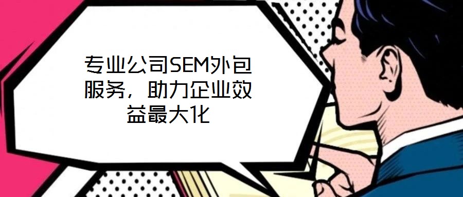 專業公司SEM外包服務，助力企業效益最大化
