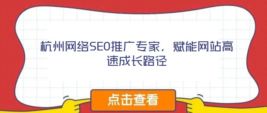 杭州網(wǎng)絡(luò)SEO推廣專家，賦能網(wǎng)站高速成長路徑