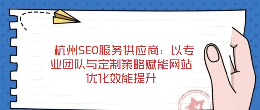  杭州SEO服務供應商：以專業團隊與定制策略賦能網站優化效能提升