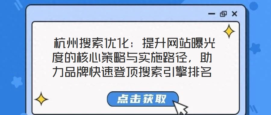  杭州搜索優(yōu)化：提升網(wǎng)站曝光度的核心策略與實施路徑，助力品牌快速登頂搜索引擎排名