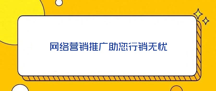 網(wǎng)絡(luò)營(yíng)銷(xiāo)推廣助您行銷(xiāo)無(wú)憂(yōu)