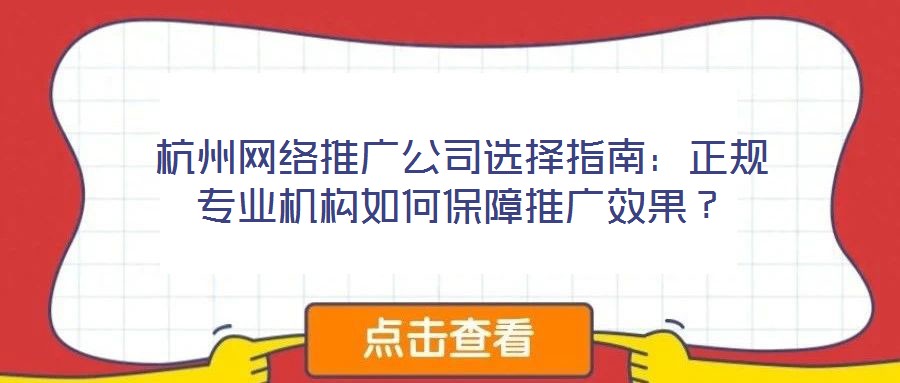 杭州網絡推廣公司選擇指南：正規專業機構如何保障推廣效果？