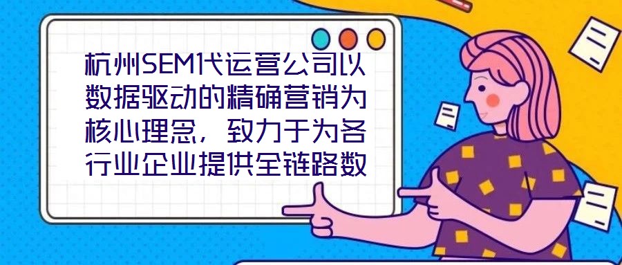 杭州SEM代運(yùn)營(yíng)公司以數(shù)據(jù)驅(qū)動(dòng)的精確營(yíng)銷為核心理念，致力于為各行業(yè)企業(yè)提供全鏈路數(shù)字化營(yíng)銷解決方案，助力企業(yè)在高度競(jìng)爭(zhēng)的市場(chǎng)環(huán)境中實(shí)現(xiàn)品牌突圍與業(yè)績(jī)?cè)鲩L(zhǎng)。本文將