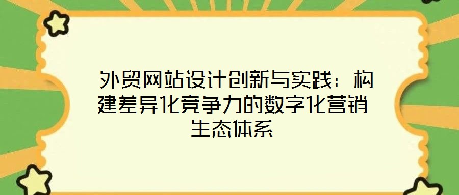  外貿網站設計創新與實踐：構建差異化競爭力的數字化營銷生態體系