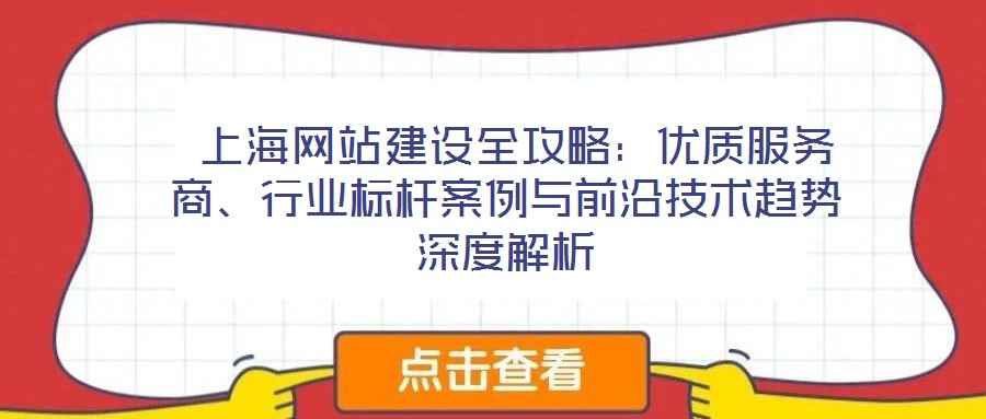  上海網(wǎng)站建設(shè)全攻略：優(yōu)質(zhì)服務(wù)商、行業(yè)標(biāo)桿案例與前沿技術(shù)趨勢深度解析