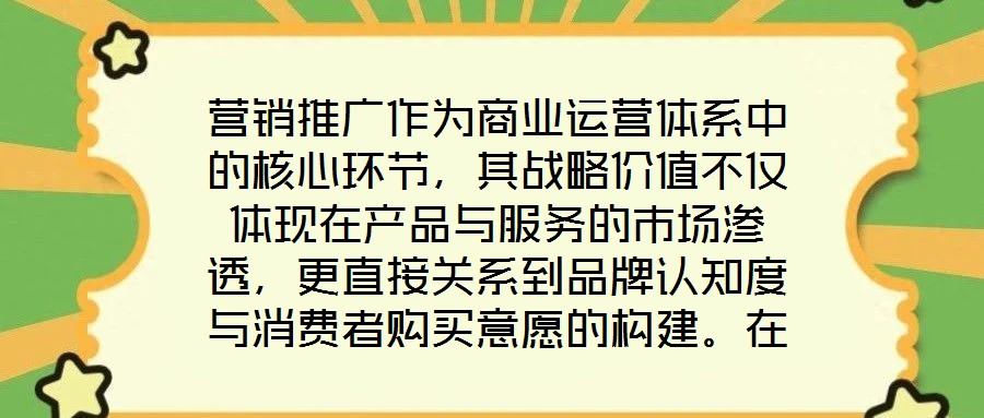 營銷推廣作為商業運營體系中的核心環節，其戰略價值不僅體現在產品與服務的市場滲透，更直接關系到品牌認知度與消費者購買意愿的構建。在當前市場同質化競爭加劇、消費者注
