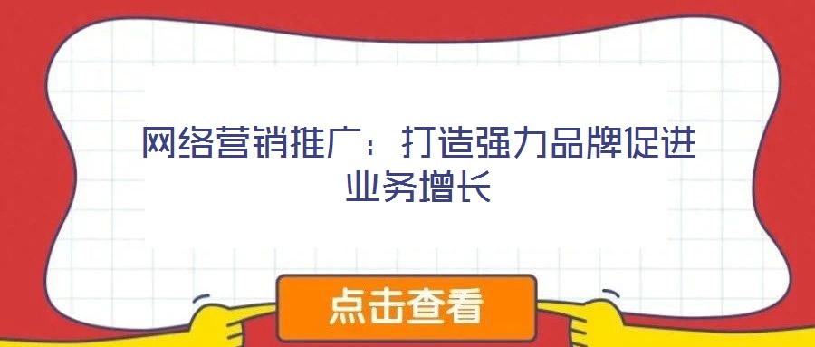 網(wǎng)絡營銷推廣：打造強力品牌促進業(yè)務增長