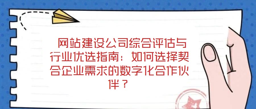  網站建設公司綜合評估與行業優選指南：如何選擇契合企業需求的數字化合作伙伴？