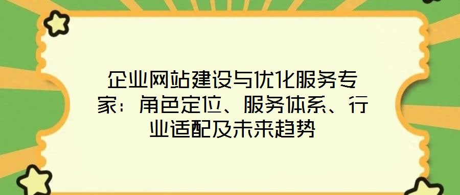 企業(yè)網(wǎng)站建設與優(yōu)化服務專家：角色定位、服務體系、行業(yè)適配及未來趨勢