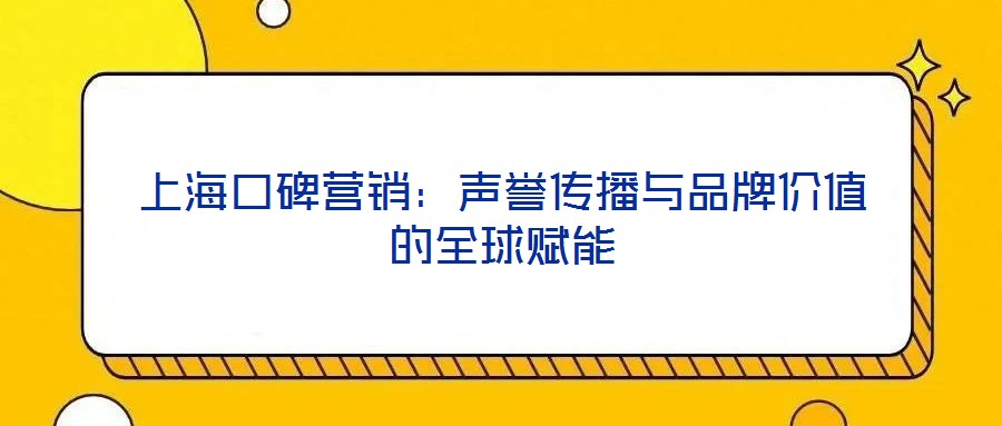 上海口碑營(yíng)銷：聲譽(yù)傳播與品牌價(jià)值的全球賦能