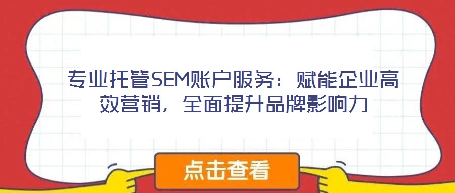 專業托管SEM賬戶服務：賦能企業高效營銷，全面提升品牌影響力
